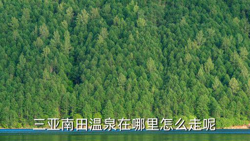 三亞南田溫泉在哪里怎么走呢