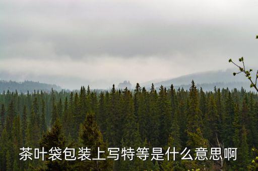 茶葉袋包裝上寫特等是什么意思啊