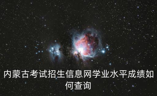 內蒙古中考信息網，內蒙古考試招生信息網學業水平成績如何查詢
