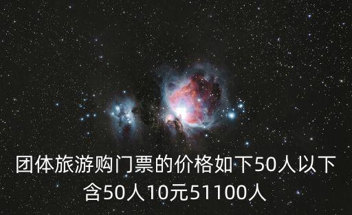 團(tuán)體旅游購(gòu)門票的價(jià)格如下50人以下含50人10元51100人