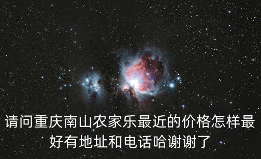 請問重慶南山農家樂最近的價格怎樣最好有地址和電話哈謝謝了