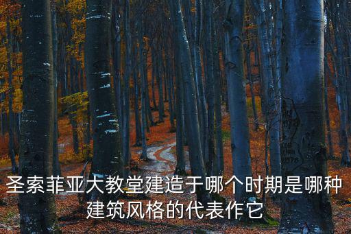 圣索菲亞大教堂建造于哪個時期是哪種建筑風(fēng)格的代表作它