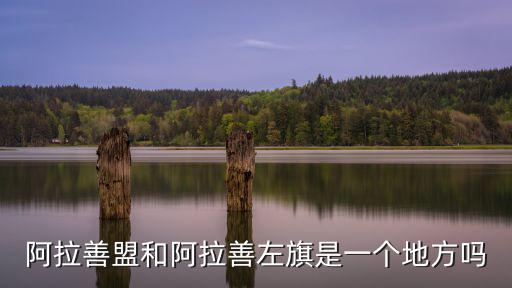 阿拉善盟和阿拉善左旗是一個(gè)地方嗎