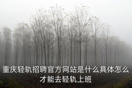 重慶輕軌招聘官方網站是什么具體怎么才能去輕軌上班