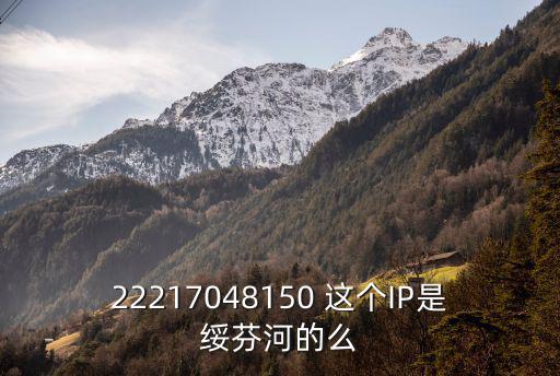 綏芬河市政府，22217048150 這個IP是綏芬河的么