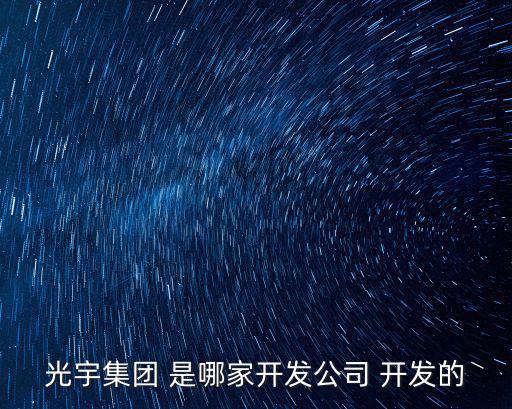 光宇集團，光宇集團 是哪家開發公司 開發的