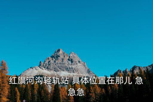 紅旗河溝輕軌站 具體位置在那兒 急急急