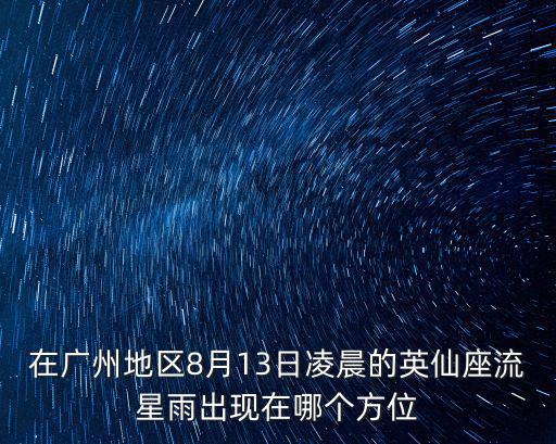 8月13日流星雨，在廣州地區(qū)8月13日凌晨的英仙座流星雨出現(xiàn)在哪個方位
