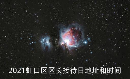 2021虹口區(qū)區(qū)長接待日地址和時間