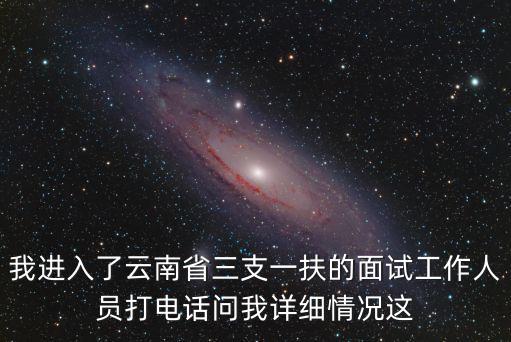 我進入了云南省三支一扶的面試工作人員打電話問我詳細情況這
