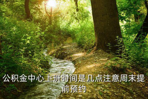 公積金中心上班時間是幾點注意周末提前預約