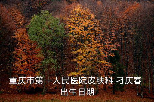 刁慶春，重慶市第一人民醫院皮膚科 刁慶春 出生日期