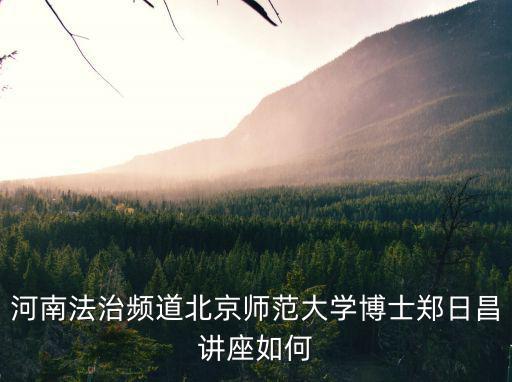 河南法治頻道北京師范大學博士鄭日昌講座如何