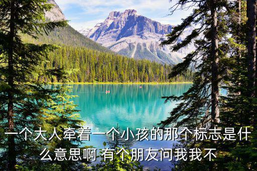 一個大人牽著一個小孩的那個標志是什么意思啊 有個朋友問我我不