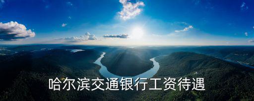 哈爾濱交通銀行工資待遇