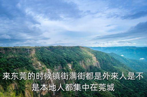 來東莞的時(shí)候鎮(zhèn)街滿街都是外來人是不是本地人都集中在莞城