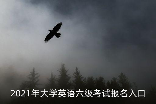 2021年大學英語六級考試報名入口