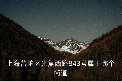 上海普陀區光復西路843號屬于哪個街道