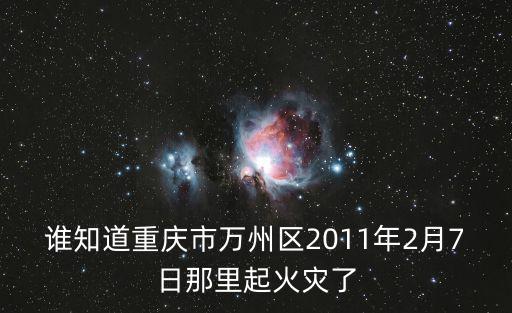 誰知道重慶市萬州區2011年2月7日那里起火災了