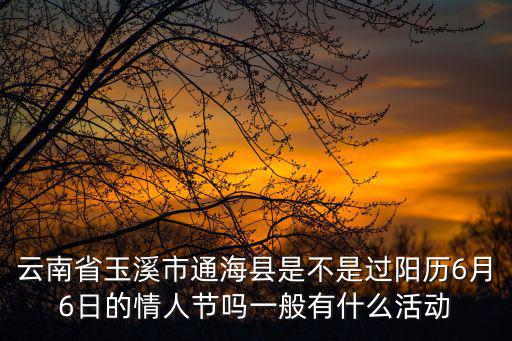 云南省玉溪市通海縣是不是過陽歷6月6日的情人節(jié)嗎一般有什么活動(dòng)