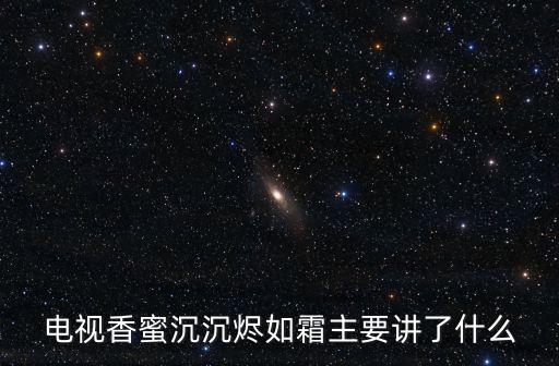 電視香蜜沉沉燼如霜主要講了什么
