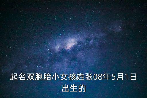 起名雙胞胎小女孩姓張08年5月1日出生的