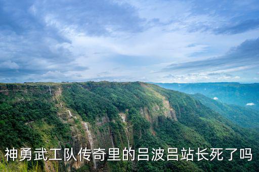 神勇武工隊傳奇里的呂波呂站長死了嗎