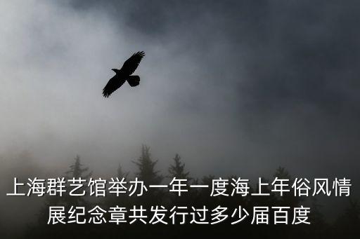 上海群藝館舉辦一年一度海上年俗風情展紀念章共發行過多少屆百度