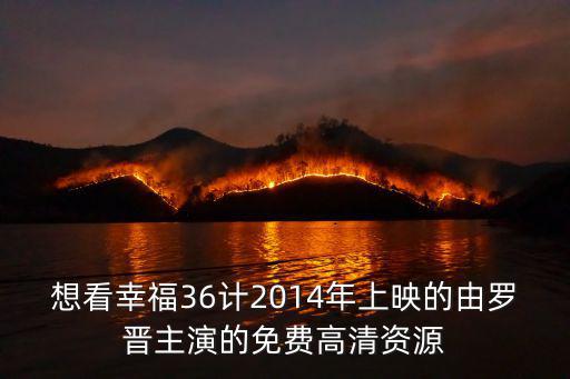 想看幸福36計2014年上映的由羅晉主演的免費高清資源