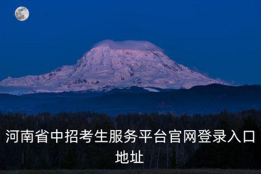 河南省中招考生服務平臺官網登錄入口地址