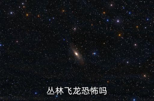 叢林飛龍恐怖嗎