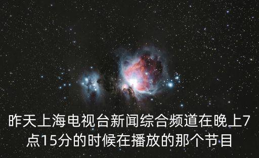 昨天上海電視臺新聞綜合頻道在晚上7點15分的時候在播放的那個節(jié)目