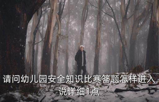 請問幼兒園安全知識比賽答題怎樣進入說詳細1點