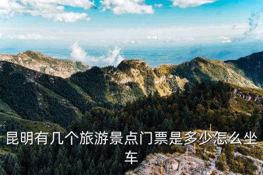 昆明有幾個(gè)旅游景點(diǎn)門票是多少怎么坐車