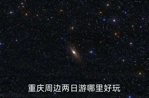 重慶周邊兩日游哪里好玩