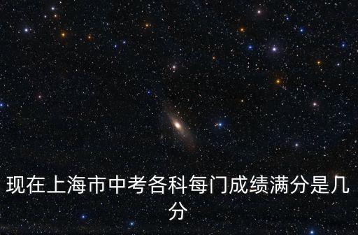 現在上海市中考各科每門成績滿分是幾分