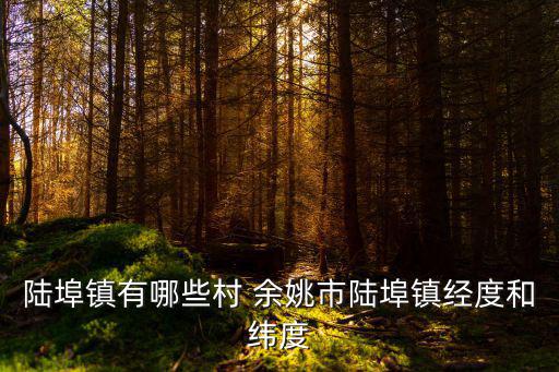 陸埠，陸埠鎮有哪些村 余姚市陸埠鎮經度和緯度