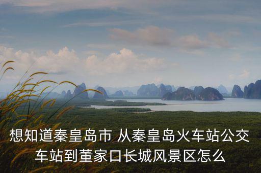 董家口長城，想知道秦皇島市 從秦皇島火車站公交車站到董家口長城風景區怎么
