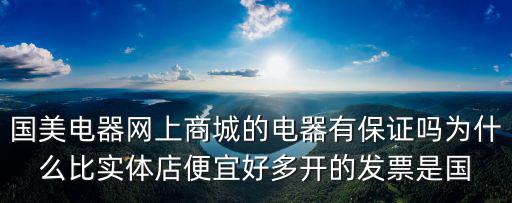 國美電器網上商城的電器有保證嗎為什么比實體店便宜好多開的發票是國