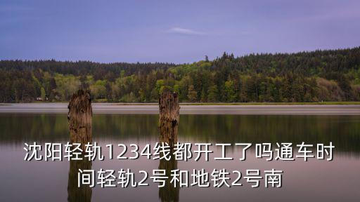 沈陽輕軌1234線都開工了嗎通車時(shí)間輕軌2號(hào)和地鐵2號(hào)南