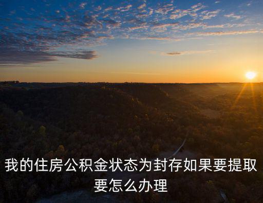 我的住房公積金狀態為封存如果要提取要怎么辦理