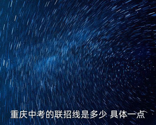 重慶中考聯招線，今年重慶中考的聯招線是多少