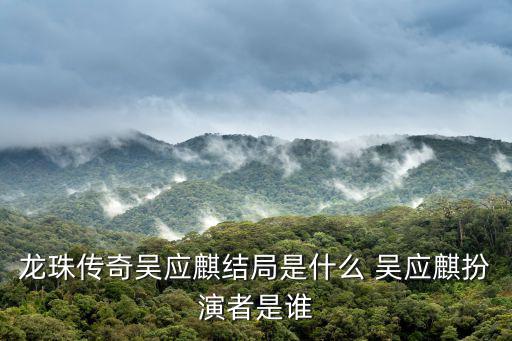 龍珠傳奇吳應麒結局是什么 吳應麒扮演者是誰