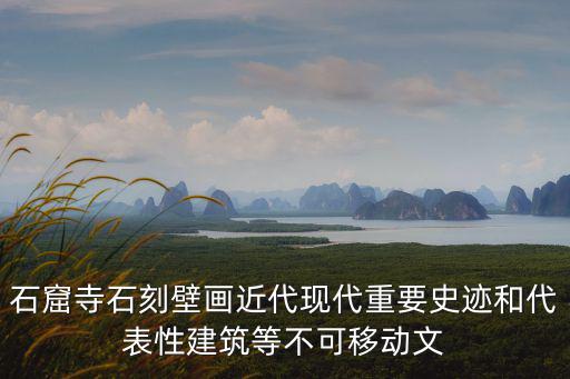 石窟寺石刻壁畫近代現(xiàn)代重要史跡和代表性建筑等不可移動(dòng)文