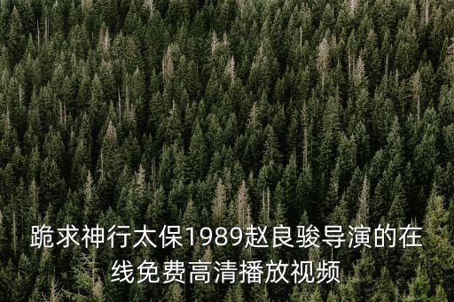 趙良駿，跪求神行太保1989趙良駿導演的在線免費高清播放視頻