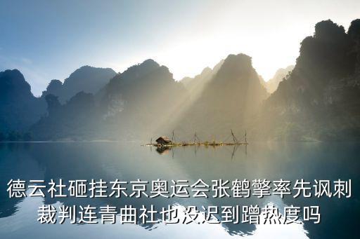 德云社砸掛東京奧運(yùn)會張鶴擎率先諷刺裁判連青曲社也沒遲到蹭熱度嗎