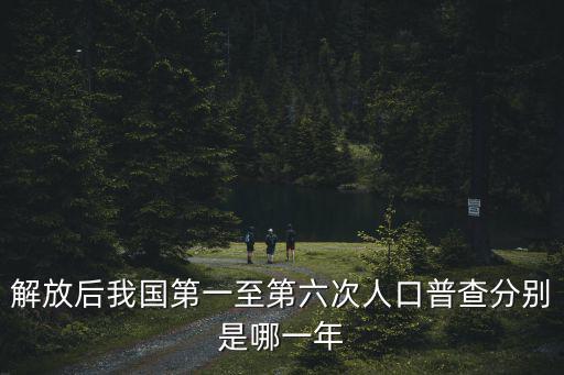 解放后我國(guó)第一至第六次人口普查分別是哪一年