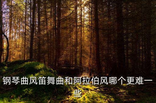 鋼琴曲風笛舞曲和阿拉伯風哪個更難一些