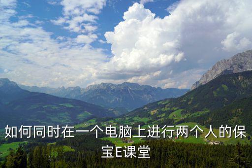 如何同時在一個電腦上進行兩個人的保寶E課堂