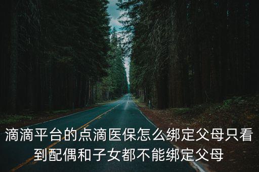 滴滴平臺的點滴醫保怎么綁定父母只看到配偶和子女都不能綁定父母